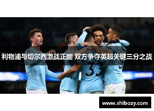 利物浦与切尔西激战正酣 双方争夺英超关键三分之战
