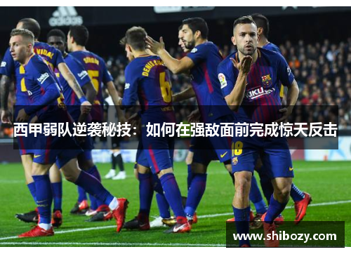 西甲弱队逆袭秘技：如何在强敌面前完成惊天反击