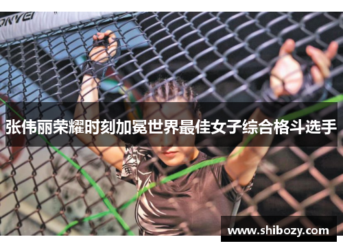 张伟丽荣耀时刻加冕世界最佳女子综合格斗选手