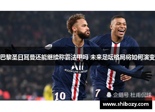 巴黎圣日耳曼还能继续称霸法甲吗 未来足坛格局将如何演变