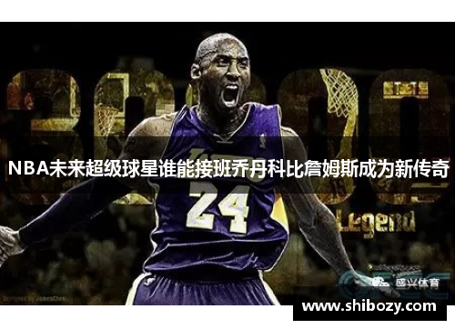 NBA未来超级球星谁能接班乔丹科比詹姆斯成为新传奇