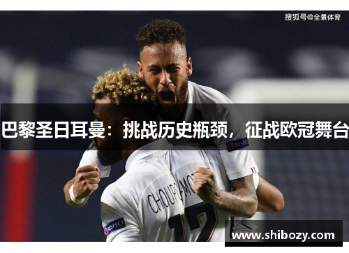巴黎圣日耳曼：挑战历史瓶颈，征战欧冠舞台