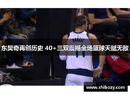 东契奇再创历史 40+三双震撼全场篮球天赋无敌