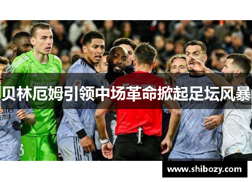 贝林厄姆引领中场革命掀起足坛风暴