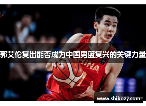 郭艾伦复出能否成为中国男篮复兴的关键力量