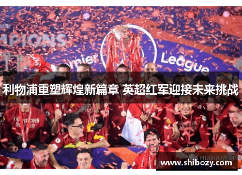 利物浦重塑辉煌新篇章 英超红军迎接未来挑战