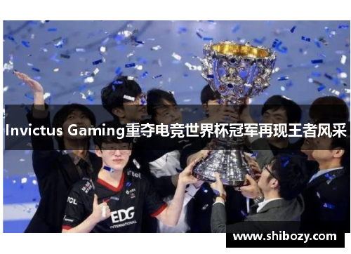 Invictus Gaming重夺电竞世界杯冠军再现王者风采