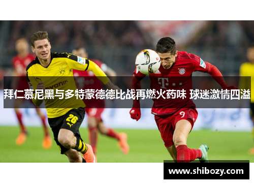 拜仁慕尼黑与多特蒙德德比战再燃火药味 球迷激情四溢