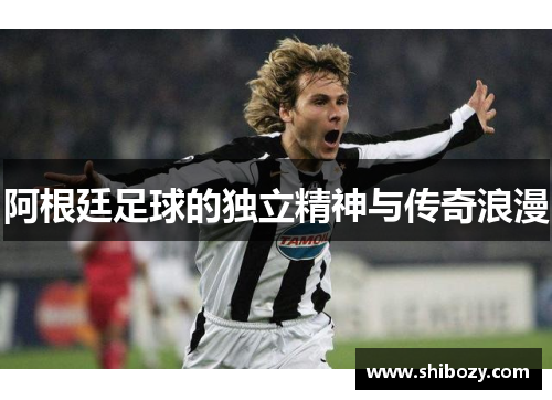 阿根廷足球的独立精神与传奇浪漫