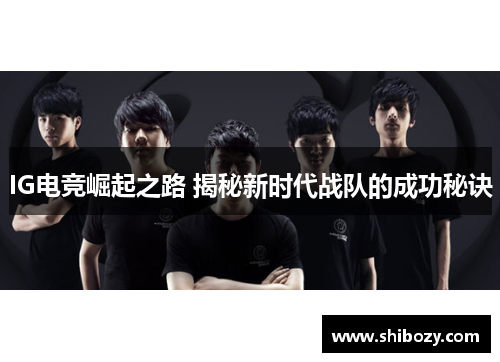 IG电竞崛起之路 揭秘新时代战队的成功秘诀