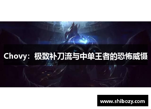 Chovy：极致补刀流与中单王者的恐怖威慑