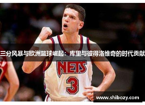 三分风暴与欧洲篮球崛起：库里与彼得洛维奇的时代贡献