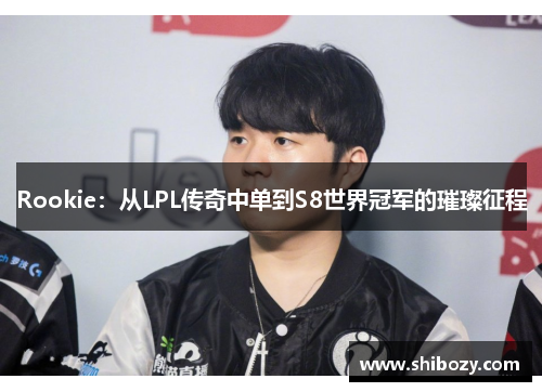 Rookie：从LPL传奇中单到S8世界冠军的璀璨征程