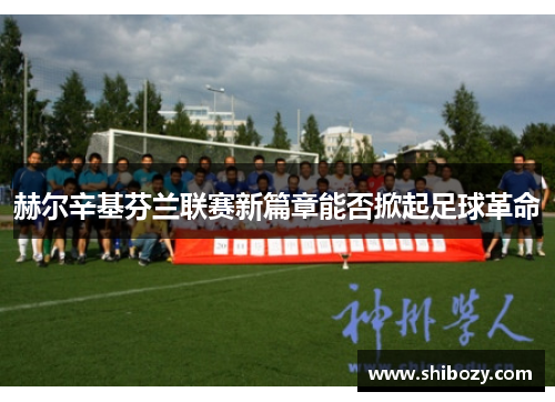 赫尔辛基芬兰联赛新篇章能否掀起足球革命